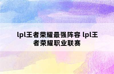 lpl王者荣耀最强阵容 lpl王者荣耀职业联赛